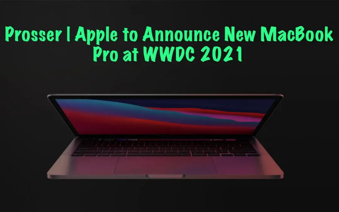 Prosser | Apple to Announce MacBook Pro at WWDC 21